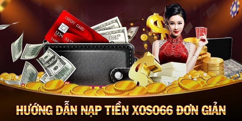 Hướng dẫn nạp tiền Xoso66 chi tiết qua 3 phương thức 