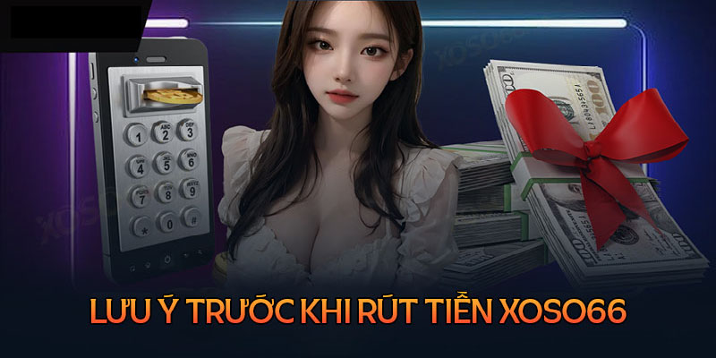 Lưu ý quan trọng cần quan tâm khi rút tiền Xoso66 