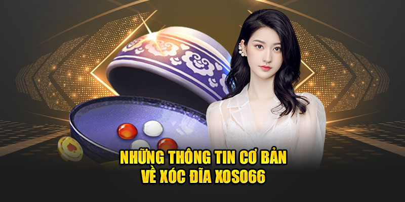 Những thông tin cơ bản về xóc đĩa xoso66